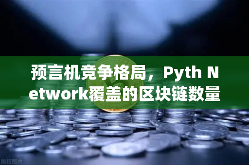 预言机竞争格局，Pyth Network覆盖的区块链数量超越Chainlink
