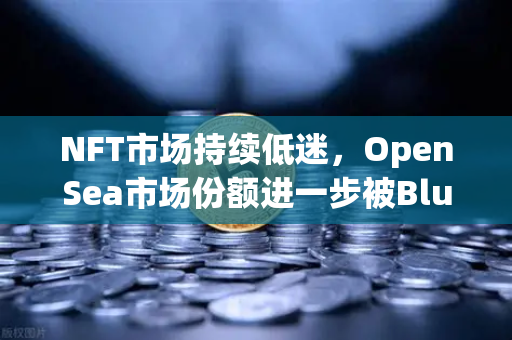 NFT市场持续低迷，OpenSea市场份额进一步被Blur侵蚀，欧易交易所如何布局？