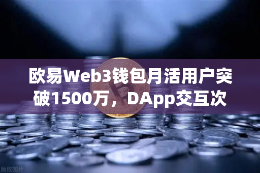 欧易Web3钱包月活用户突破1500万，DApp交互次数创历史新高
