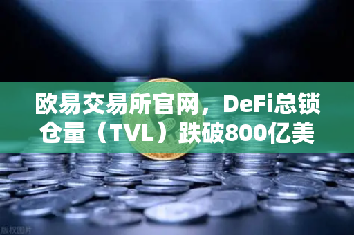 欧易交易所官网，DeFi总锁仓量（TVL）跌破800亿美元，夏季热潮褪去后的市场新格局-第1张图片-欧易交易所