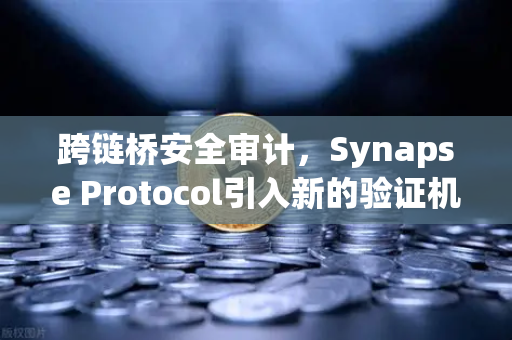跨链桥安全审计，Synapse Protocol引入新的验证机制，保障用户资产安全-第1张图片-欧易交易所