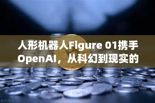 人形机器人Figure 01携手OpenAI，从科幻到现实的对话革命-第1张图片-欧易交易所