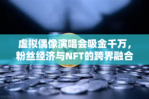 虚拟偶像演唱会吸金千万,粉丝经济与NFT的跨界融合新纪元-第1张图片-欧易交易所 虚拟偶像演唱会吸金千万,粉丝经济与NFT的跨界融合新纪元-第1张图片-欧易交易所