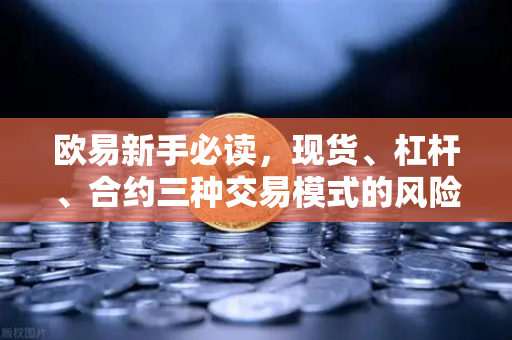 欧易新手必读，现货、杠杆、合约三种交易模式的风险收益比对比