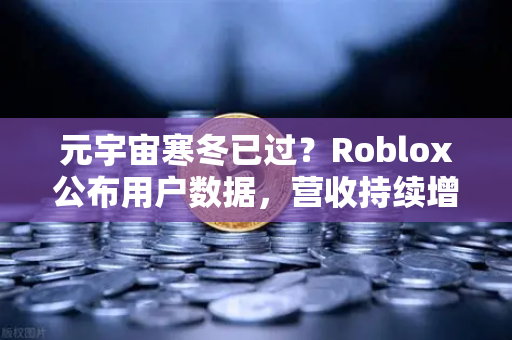 元宇宙寒冬已过?Roblox公布用户数据,营收持续增长-第1张图片-欧易交易所 元宇宙寒冬已过?Roblox公布用户数据,营收持续增长-第1张图片-欧易交易所
