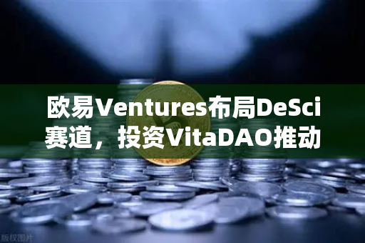 欧易Ventures布局DeSci赛道,投资VitaDAO推动去中心化科学研究新范式-第1张图片-欧易交易所 欧易Ventures布局DeSci赛道,投资VitaDAO推动去中心化科学研究新范式-第1张图片-欧易交易所