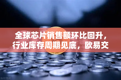 全球芯片销售额环比回升,行业库存周期见底,欧易交易所官网深度解析半导体复苏新机遇-第1张图片-欧易交易所 全球芯片销售额环比回升,行业库存周期见底,欧易交易所官网深度解析半导体复苏新机遇-第1张图片-欧易交易所