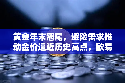 黄金年末翘尾,避险需求推动金价逼近历史高点,欧易交易所官网解读投资机遇-第1张图片-欧易交易所 黄金年末翘尾,避险需求推动金价逼近历史高点,欧易交易所官网解读投资机遇-第1张图片-欧易交易所