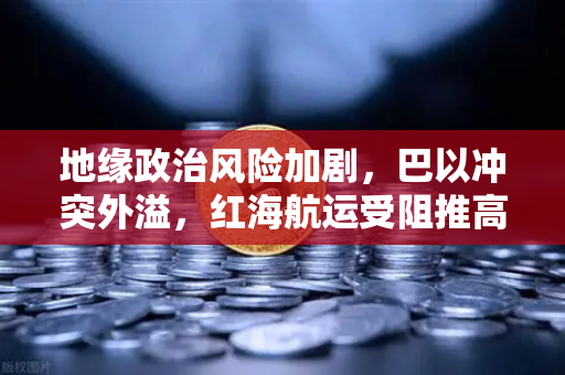地缘政治风险加剧,巴以冲突外溢,红海航运受阻推高运费,欧易交易所如何应对市场波动?-第1张图片-欧易交易所 地缘政治风险加剧,巴以冲突外溢,红海航运受阻推高运费,欧易交易所如何应对市场波动?-第1张图片-欧易交易所