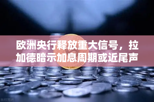欧洲央行释放重大信号，拉加德暗示加息周期或近尾声，全球流动性拐点将至-第1张图片-欧易交易所