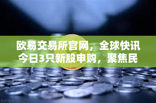 欧易交易所官网,全球快讯今日3只新股申购,聚焦民用制冰机龙头投资机遇-第1张图片-欧易交易所 欧易交易所官网,全球快讯今日3只新股申购,聚焦民用制冰机龙头投资机遇-第1张图片-欧易交易所