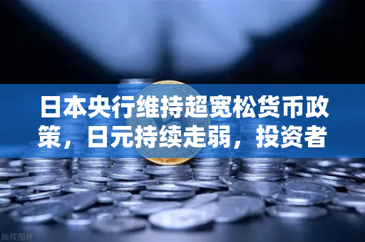 日本央行维持超宽松货币政策,日元持续走弱,投资者如何应对汇率波动?-第1张图片-欧易交易所 日本央行维持超宽松货币政策,日元持续走弱,投资者如何应对汇率波动?-第1张图片-欧易交易所