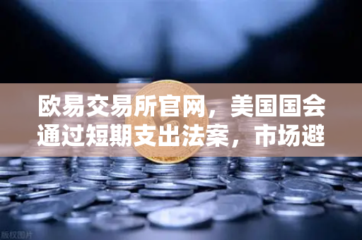 欧易交易所官网，美国国会通过短期支出法案，市场避险情绪降温-第1张图片-欧易交易所