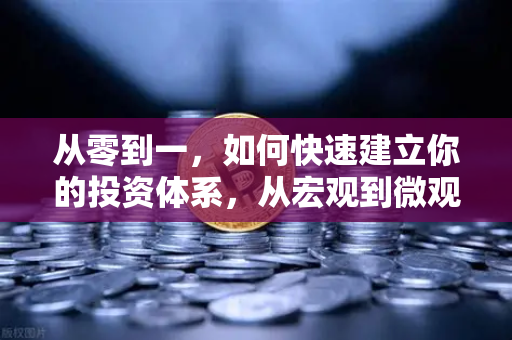 从零到一，如何快速建立你的投资体系，从宏观到微观的分析框架-第1张图片-欧易交易所