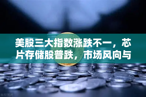 美股三大指数涨跌不一，芯片存储股普跌，市场风向与投资策略深度解析-第1张图片-欧易交易所