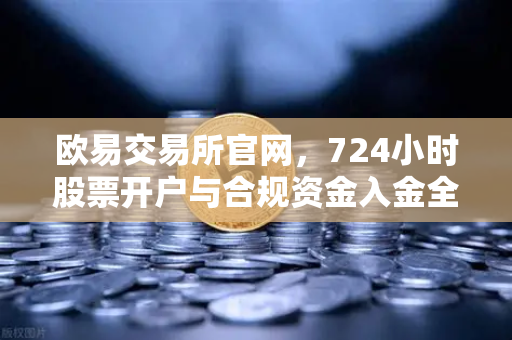 欧易交易所官网,724小时股票开户与合规资金入金全攻略-第1张图片-欧易交易所 欧易交易所官网,724小时股票开户与合规资金入金全攻略-第1张图片-欧易交易所
