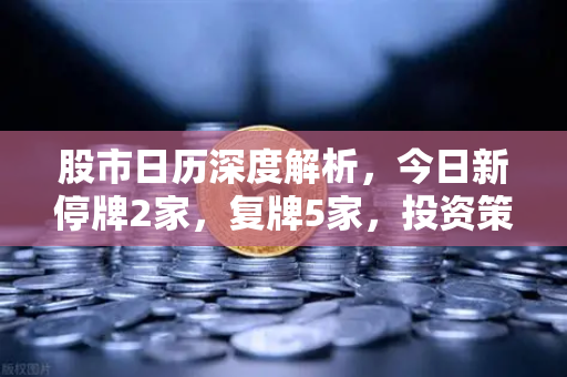 股市日历深度解析,今日新停牌2家,复牌5家,投资策略与重大事项提醒-第1张图片-欧易交易所 股市日历深度解析,今日新停牌2家,复牌5家,投资策略与重大事项提醒-第1张图片-欧易交易所