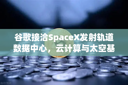 谷歌接洽SpaceX发射轨道数据中心,云计算与太空基建的颠覆性融合-第1张图片-欧易交易所 谷歌接洽SpaceX发射轨道数据中心,云计算与太空基建的颠覆性融合-第1张图片-欧易交易所