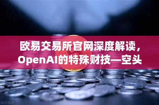 欧易交易所官网深度解读,OpenAI的特殊财技—空头支票换取数十亿美元股票-第1张图片-欧易交易所 欧易交易所官网深度解读,OpenAI的特殊财技—空头支票换取数十亿美元股票-第1张图片-欧易交易所