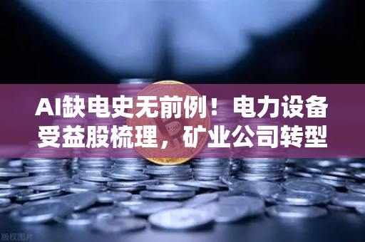 AI缺电史无前例!电力设备受益股梳理,矿业公司转型售电?-第1张图片-欧易交易所 AI缺电史无前例!电力设备受益股梳理,矿业公司转型售电?-第1张图片-欧易交易所
