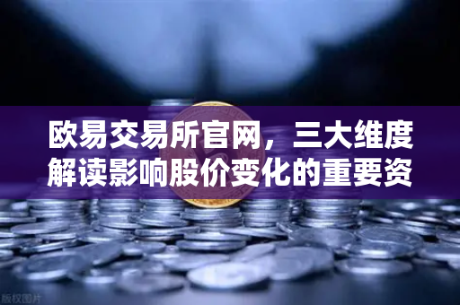 欧易交易所官网,三大维度解读影响股价变化的重要资讯-第1张图片-欧易交易所 欧易交易所官网,三大维度解读影响股价变化的重要资讯-第1张图片-欧易交易所