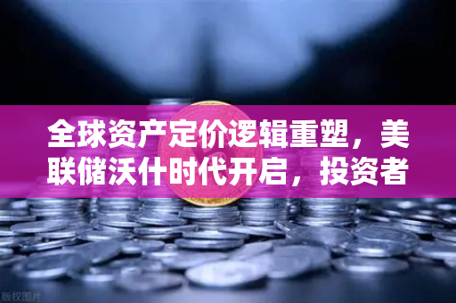 全球资产定价逻辑重塑,美联储沃什时代开启,投资者如何布局?-第1张图片-欧易交易所 全球资产定价逻辑重塑,美联储沃什时代开启,投资者如何布局?-第1张图片-欧易交易所