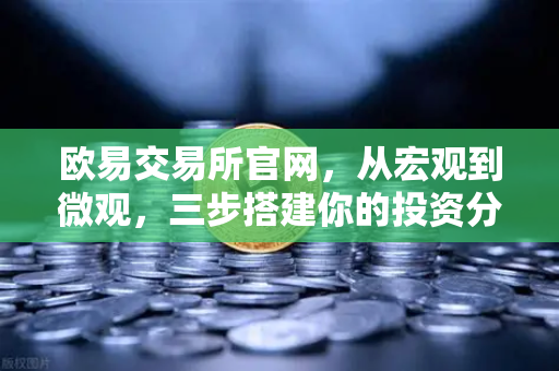 欧易交易所官网，从宏观到微观，三步搭建你的投资分析框架-第1张图片-欧易交易所