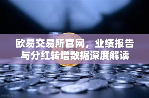 欧易交易所官网，业绩报告与分红转增数据深度解读-第1张图片-欧易交易所