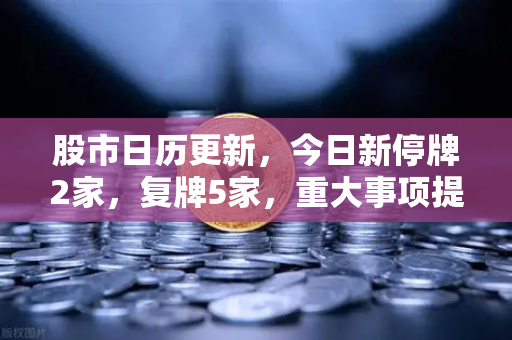 股市日历更新，今日新停牌2家，复牌5家，重大事项提醒与欧易交易所官网动态解析-第1张图片-欧易交易所