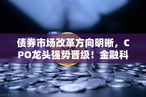 债券市场改革方向明晰,CPO龙头强势晋级!金融科技股爆发,欧易交易所官网引领投资新浪潮-第1张图片-欧易交易所 债券市场改革方向明晰,CPO龙头强势晋级!金融科技股爆发,欧易交易所官网引领投资新浪潮-第1张图片-欧易交易所