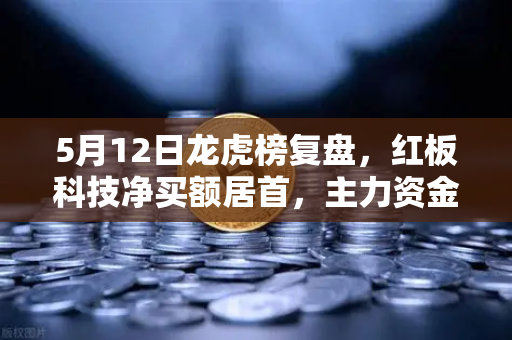 5月12日龙虎榜复盘,红板科技净买额居首,主力资金操盘手法揭秘-第1张图片-欧易交易所 5月12日龙虎榜复盘,红板科技净买额居首,主力资金操盘手法揭秘-第1张图片-欧易交易所