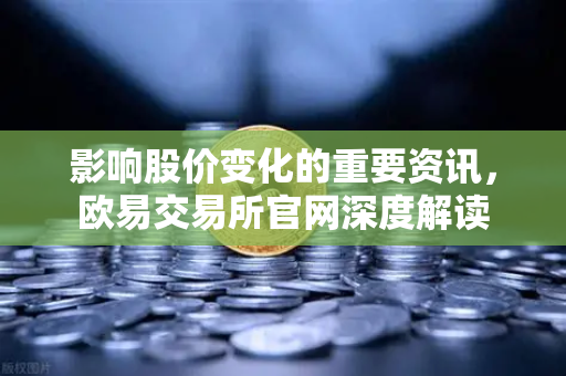 影响股价变化的重要资讯,欧易交易所官网深度解读-第1张图片-欧易交易所 影响股价变化的重要资讯,欧易交易所官网深度解读-第1张图片-欧易交易所
