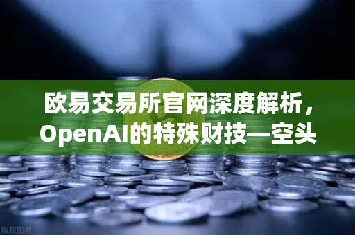 欧易交易所官网深度解析,OpenAI的特殊财技—空头支票换取数十亿美元股票-第1张图片-欧易交易所 欧易交易所官网深度解析,OpenAI的特殊财技—空头支票换取数十亿美元股票-第1张图片-欧易交易所