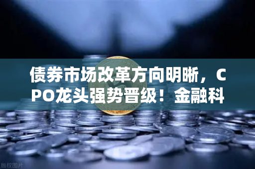 债券市场改革方向明晰,CPO龙头强势晋级!金融科技股爆发—欧易交易所官网深度解析-第1张图片-欧易交易所 债券市场改革方向明晰,CPO龙头强势晋级!金融科技股爆发—欧易交易所官网深度解析-第1张图片-欧易交易所