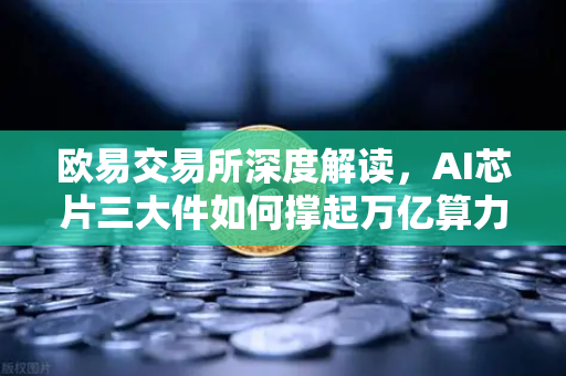 欧易交易所深度解读，AI芯片三大件如何撑起万亿算力时代，加密算力代币迎来价值重估-第1张图片-欧易交易所