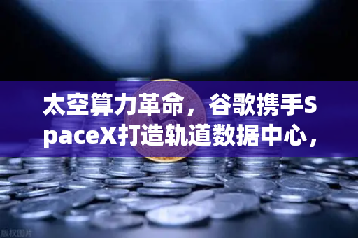 太空算力革命,谷歌携手SpaceX打造轨道数据中心,欧易交易所官网揭秘区块链新边疆-第1张图片-欧易交易所 太空算力革命,谷歌携手SpaceX打造轨道数据中心,欧易交易所官网揭秘区块链新边疆-第1张图片-欧易交易所