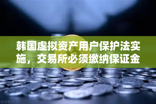 韩国虚拟资产用户保护法实施，交易所必须缴纳保证金与保险，欧易合规布局引领行业新标准