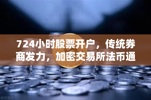 724小时股票开户,传统券商发力,加密交易所法币通道优化-第1张图片-欧易交易所 724小时股票开户,传统券商发力,加密交易所法币通道优化-第1张图片-欧易交易所