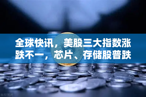 全球快讯,美股三大指数涨跌不一,芯片、存储股普跌—市场震荡下的投资逻辑与展望-第1张图片-欧易交易所 全球快讯,美股三大指数涨跌不一,芯片、存储股普跌—市场震荡下的投资逻辑与展望-第1张图片-欧易交易所