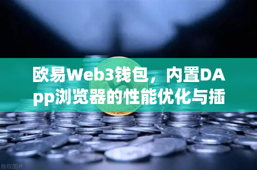 欧易Web3钱包，内置DApp浏览器的性能优化与插件兼容性测试深度解析