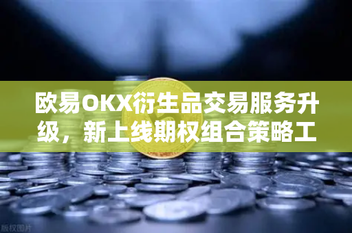 欧易OKX衍生品交易服务升级,新上线期权组合策略工具,开启智能交易新纪元-第1张图片-欧易交易所 欧易OKX衍生品交易服务升级,新上线期权组合策略工具,开启智能交易新纪元-第1张图片-欧易交易所