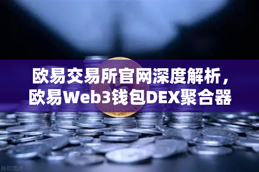 欧易交易所官网深度解析，欧易Web3钱包DEX聚合器升级，支持更多长尾代币一键兑换-第1张图片-欧易交易所