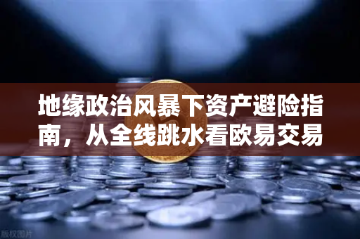 地缘政治风暴下资产避险指南，从全线跳水看欧易交易所的资产配置新逻辑-第1张图片-欧易交易所