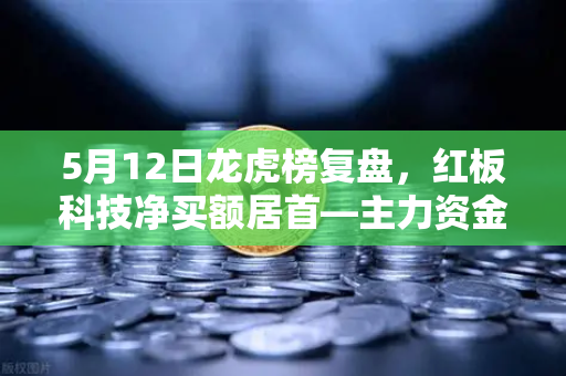 5月12日龙虎榜复盘，红板科技净买额居首—主力资金流向深度解析-第1张图片-欧易交易所