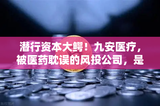 潜行资本大鳄！九安医疗，被医药耽误的风投公司，是否已布局加密赛道-第1张图片-欧易交易所