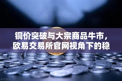 铜价突破与大宗商品牛市，欧易交易所官网视角下的稳定币储备新变局-第1张图片-欧易交易所