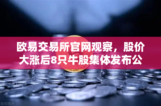 欧易交易所官网观察,股价大涨后8只牛股集体发布公告!减持潮来袭,币圈大佬会效仿吗-第1张图片-欧易交易所 欧易交易所官网观察,股价大涨后8只牛股集体发布公告!减持潮来袭,币圈大佬会效仿吗-第1张图片-欧易交易所