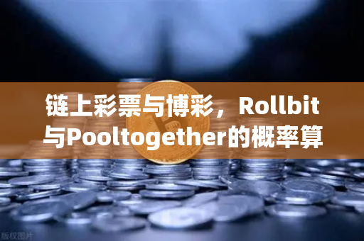 链上彩票与博彩，Rollbit与Pooltogether的概率算法与公平性验证