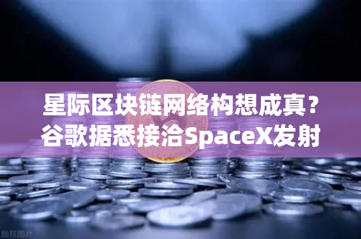 星际区块链网络构想成真?谷歌据悉接洽SpaceX发射轨道数据中心-第1张图片-欧易交易所 星际区块链网络构想成真?谷歌据悉接洽SpaceX发射轨道数据中心-第1张图片-欧易交易所