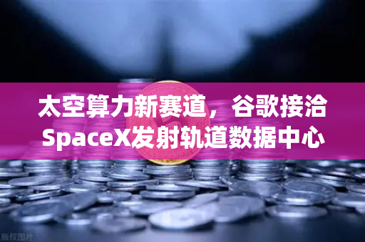 太空算力新赛道，谷歌接洽SpaceX发射轨道数据中心—欧易交易所如何布局未来数字金融基础设施-第1张图片-欧易交易所